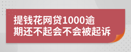 提钱花网贷1000逾期还不起会不会被起诉