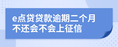 e点贷贷款逾期二个月不还会不会上征信