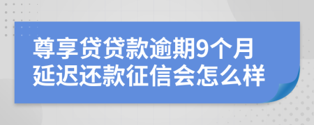 尊享贷贷款逾期9个月延迟还款征信会怎么样