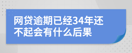 网贷逾期已经34年还不起会有什么后果