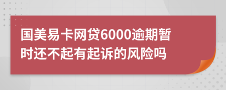 国美易卡网贷6000逾期暂时还不起有起诉的风险吗