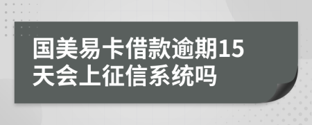 国美易卡借款逾期15天会上征信系统吗