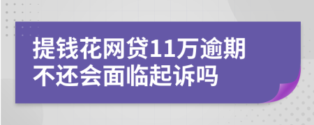 提钱花网贷11万逾期不还会面临起诉吗