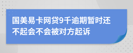 国美易卡网贷9千逾期暂时还不起会不会被对方起诉