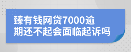 臻有钱网贷7000逾期还不起会面临起诉吗