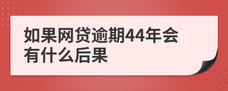 如果网贷逾期44年会有什么后果