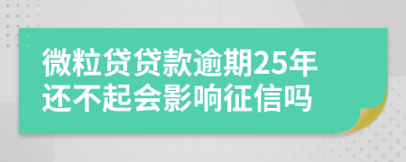 微粒贷贷款逾期25年还不起会影响征信吗