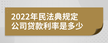 2022年民法典规定公司贷款利率是多少