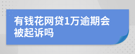 有钱花网贷1万逾期会被起诉吗