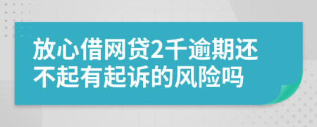 放心借网贷2千逾期还不起有起诉的风险吗