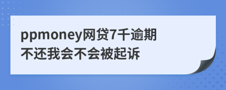 ppmoney网贷7千逾期不还我会不会被起诉