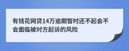 有钱花网贷14万逾期暂时还不起会不会面临被对方起诉的风险