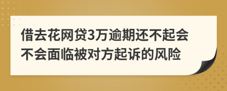 借去花网贷3万逾期还不起会不会面临被对方起诉的风险