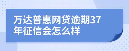 万达普惠网贷逾期37年征信会怎么样