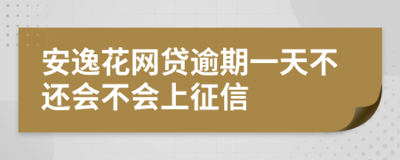 安逸花网贷逾期一天不还会不会上征信