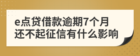 e点贷借款逾期7个月还不起征信有什么影响