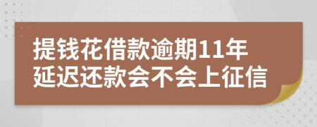 提钱花借款逾期11年延迟还款会不会上征信