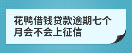 花鸭借钱贷款逾期七个月会不会上征信