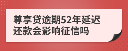 尊享贷逾期52年延迟还款会影响征信吗