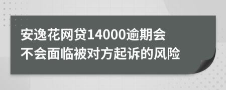 安逸花网贷14000逾期会不会面临被对方起诉的风险