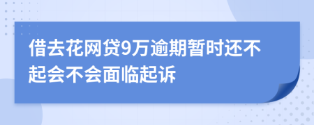 借去花网贷9万逾期暂时还不起会不会面临起诉