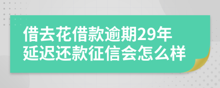 借去花借款逾期29年延迟还款征信会怎么样