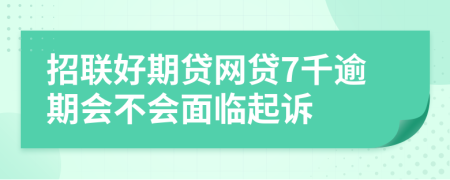 招联好期贷网贷7千逾期会不会面临起诉