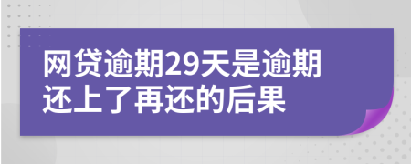 网贷逾期29天是逾期还上了再还的后果