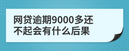 网贷逾期9000多还不起会有什么后果