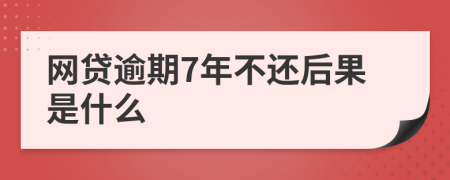 网贷逾期7年不还后果是什么