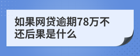 如果网贷逾期78万不还后果是什么