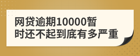 网贷逾期10000暂时还不起到底有多严重