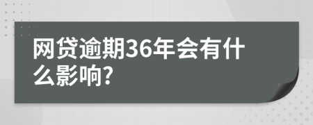 网贷逾期36年会有什么影响?