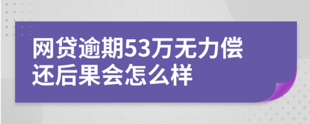 网贷逾期53万无力偿还后果会怎么样