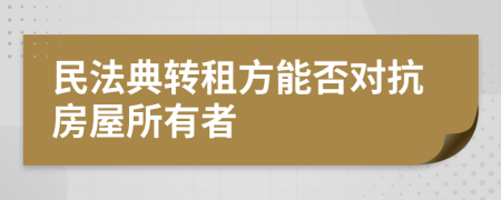 民法典转租方能否对抗房屋所有者