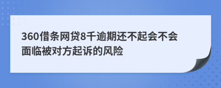 360借条网贷8千逾期还不起会不会面临被对方起诉的风险