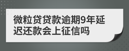 微粒贷贷款逾期9年延迟还款会上征信吗