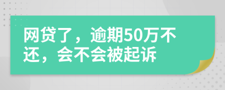 网贷了，逾期50万不还，会不会被起诉