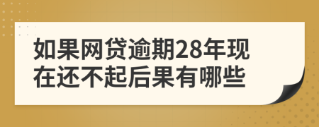 如果网贷逾期28年现在还不起后果有哪些
