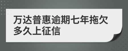 万达普惠逾期七年拖欠多久上征信