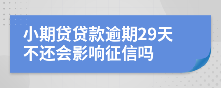 小期贷贷款逾期29天不还会影响征信吗