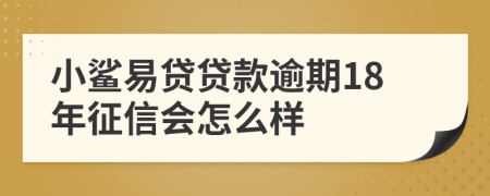 小鲨易贷贷款逾期18年征信会怎么样