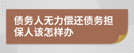 债务人无力偿还债务担保人该怎样办