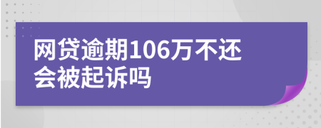 网贷逾期106万不还会被起诉吗