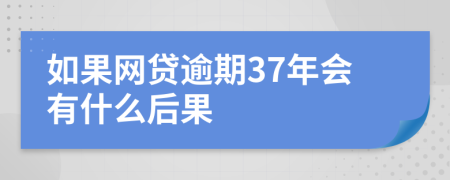 如果网贷逾期37年会有什么后果