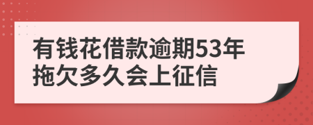 有钱花借款逾期53年拖欠多久会上征信