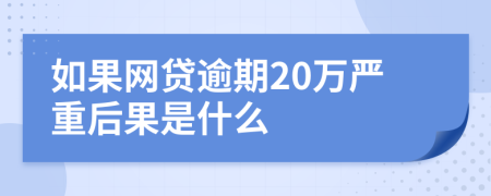 如果网贷逾期20万严重后果是什么