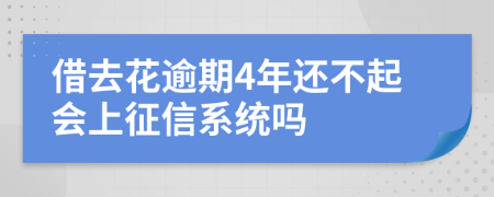 借去花逾期4年还不起会上征信系统吗