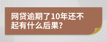 网贷逾期了10年还不起有什么后果？