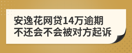 安逸花网贷14万逾期不还会不会被对方起诉